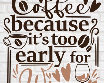 Coffee because its too early for wine svg png design file, instant download for commercial business use