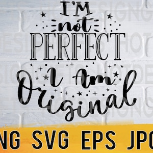 Im not perfect but i am original svg png eps jpg design file, motivational inspirational quote easy fast instant download for commercial use