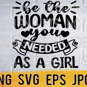 Be the woman you needed svg png eps jpg design files, self-love empowering word quotes, easy fast instant download for commercial use