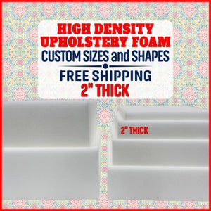 May include: Two stacks of white high density upholstery foam, each stack is 2 inches thick. The text "HIGH DENSITY UPHOLSTERY FOAM CUSTOM SIZES and SHAPES FREE SHIPPING 2" THICK" is at the top of the image.