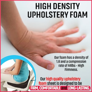 May include: A hand presses into a white high-density upholstery foam sheet. The text reads: "HIGH DENSITY UPHOLSTERY FOAM. Our foam has a density of 1.8 and a compression rate of 44lbs - High Firmness. Our high quality upholstery foam sheet is designed to be FIRM, COMFORTABLE and LONG-LASTING."