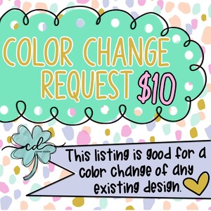 May include: A green cloud with the text "COLOR CHANGE REQUEST $10" in gold and pink lettering. A purple and green clover doodle is in the lower left corner. A light blue banner with the text "This listing is good for a color change of any existing design." in black text and a gold heart is in the lower right corner.