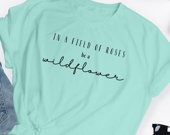 In A Field Of Roses be a Wildflower, She is a Wildflower Tee, Nature Lover Shirt, Garden Shirt, Flower Shirt Women