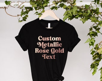 Custom Rose Gold Shirt, Personalized TShirt, Custom Tee, Metallic Rose Gold Top, Custom Text T Shirt
