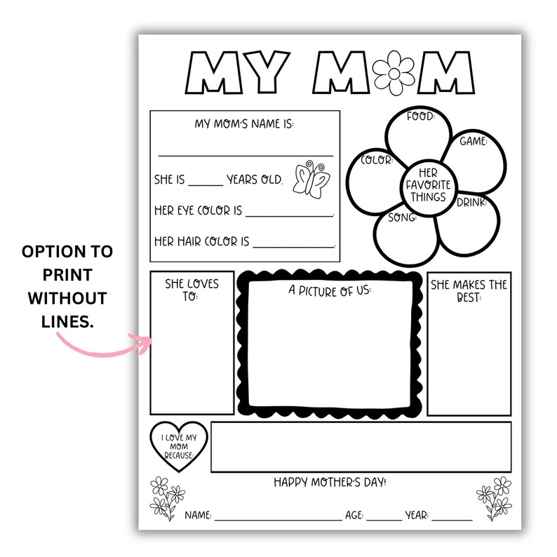 May include: A printable Mother's Day activity sheet with a black and white illustration of a flower with six petals. Each petal has a blank space for the child to write about their mom's favorite things. The sheet also includes spaces for the child to write about their mom's name, age, and favorite things. The sheet includes the text "MY MOM" at the top and "HAPPY MOTHER'S DAY!" at the bottom.
