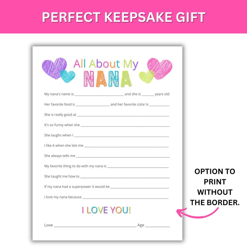 May include: A printable "All About My Nana" questionnaire with colorful hearts and lines for filling in information about a grandmother. The text "I Love You!" is at the bottom of the page.  Option to print without the border.