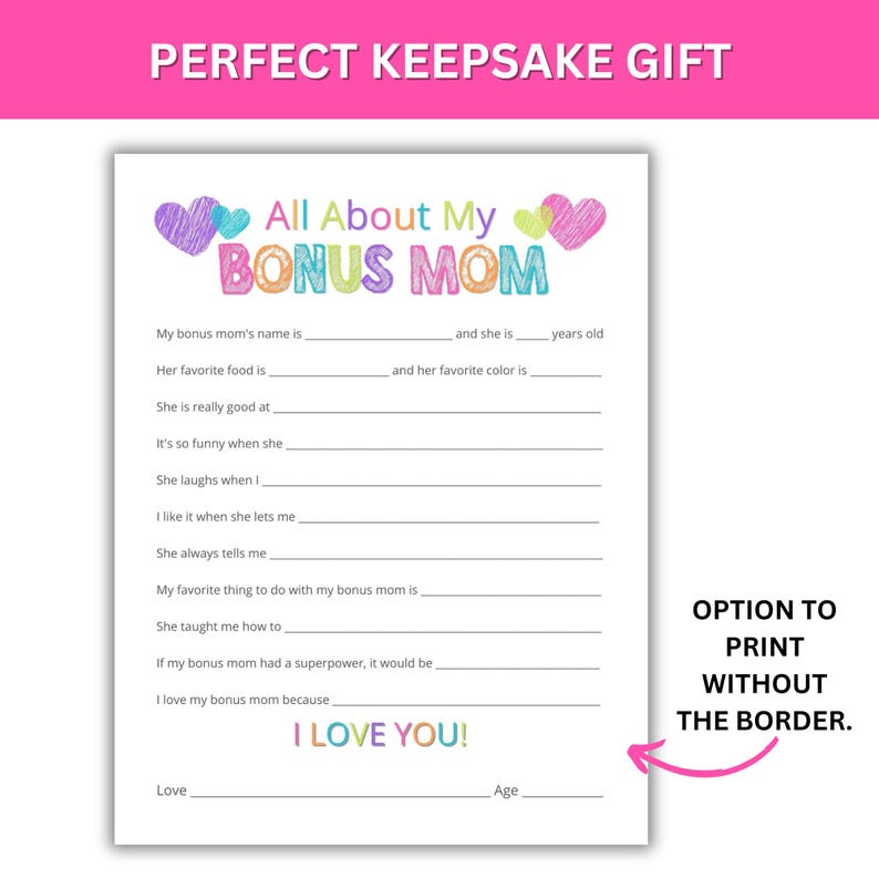 May include: Printable worksheet with colorful hearts and the text "All About My Bonus Mom". The worksheet includes prompts for children to fill in about their bonus mom, such as her name, favorite food, and things they like to do together. The worksheet also includes a space for the child to write "I love you!" and sign their name and age.