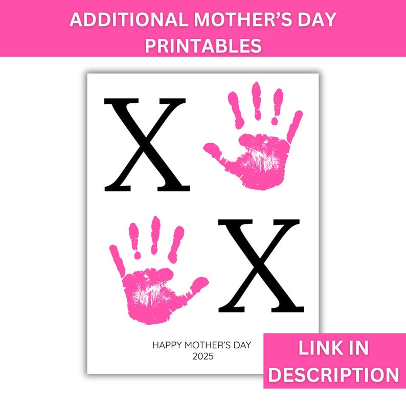 May include: Printable Mother's Day card with two pink handprints and the letters "X" in black. The text "Happy Mother's Day 2025" is at the bottom of the card. The text "LINK IN DESCRIPTION" is at the bottom right corner of the card.