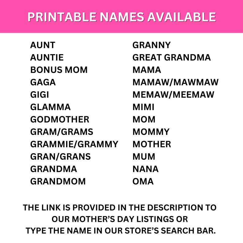 May include: Printable list of names for mothers, grandmothers, and other family members. The list includes names like Aunt, Auntie, Bonus Mom, Gaga, Gigi, Grandma, Granny, Great Grandma, Mama, Mawmaw, Meemaw, Mimi, Mom, Mommy, Mother, Nana, and Oma. The text at the bottom says "The link is provided in the description to our Mother's Day listings or type the name in our store's search bar."