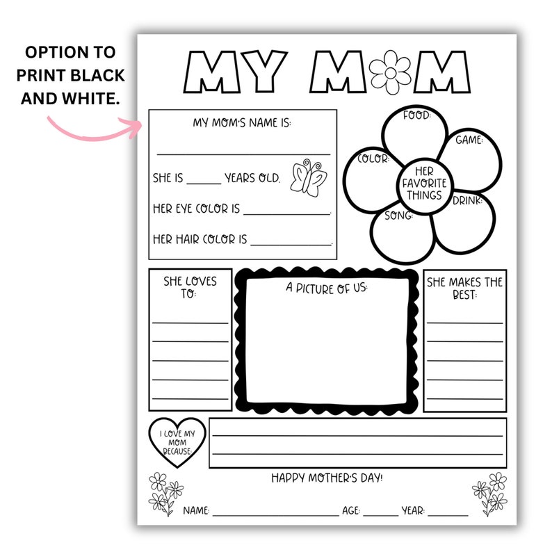 May include: Black and white printable Mother's Day worksheet with a flower graphic and the text "My M*M". The worksheet includes prompts for children to fill in about their mom, such as her name, age, favorite things, and what they love about her.