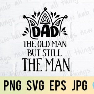 Dad the old man but still the man, happy father's day, png svg eps jpg design files, instant download for commercial business use
