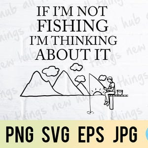 If I'm not fishing, fishing, png svg eps jpg design files, instant download for commercial business use