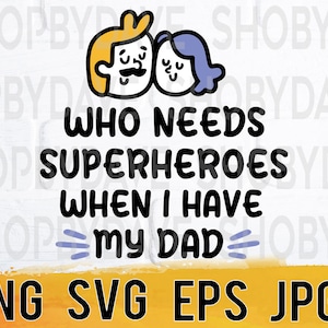 Who needs superheroes when i have my dad png svg eps jpg design files, instant download for commercial business use