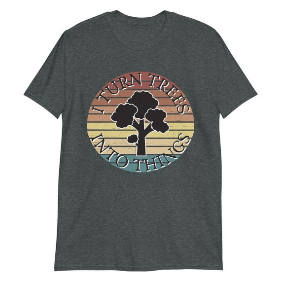 Funny Woodworking T-shirt: Maker Gift, Turn Trees Into Things - Etsy