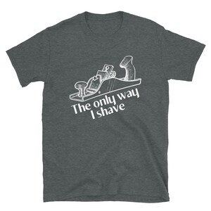 The Only Way I Shave - Woodworking T-Shirt, Shop T-Shirt, Maker Tee, Carpenter Gift, Construction