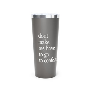 May include: A gray stainless steel tumbler with a white inscription that reads "dont make me have to go to confession".
