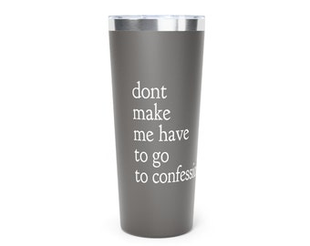 May include: A gray stainless steel tumbler with a white inscription that reads "dont make me have to go to confession".