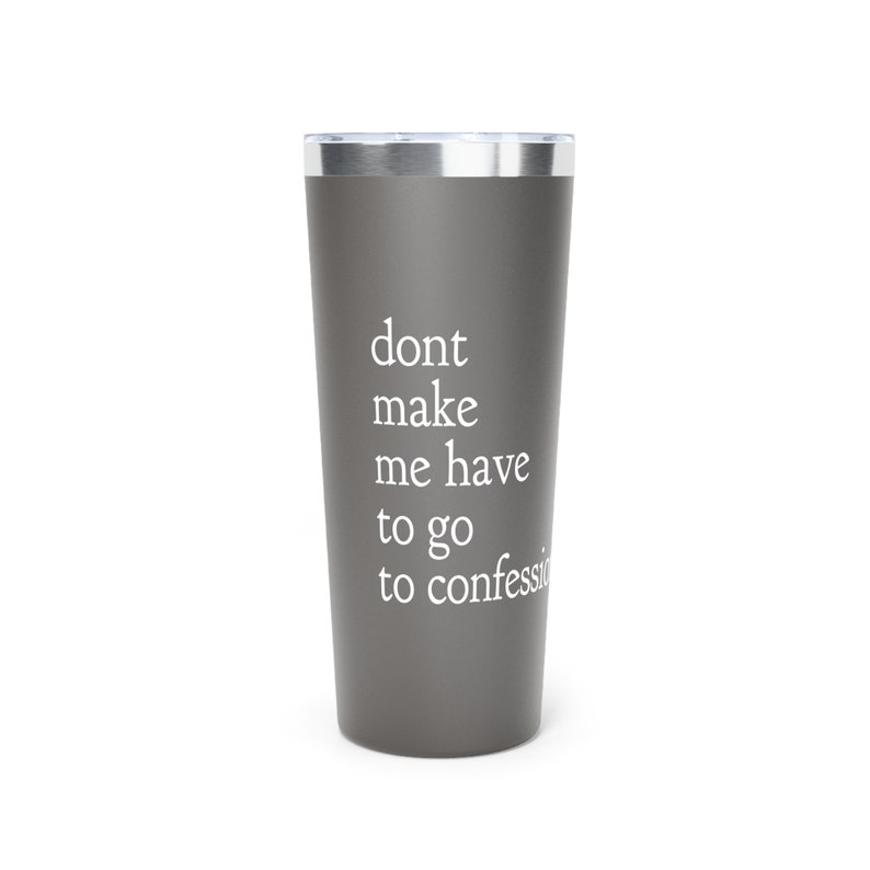 May include: A gray stainless steel tumbler with a white inscription that reads "dont make me have to go to confession".
