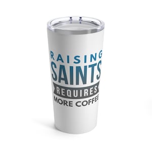 May include: White stainless steel tumbler with a blue and grey design that says "Raising Saints Requires More Coffee".