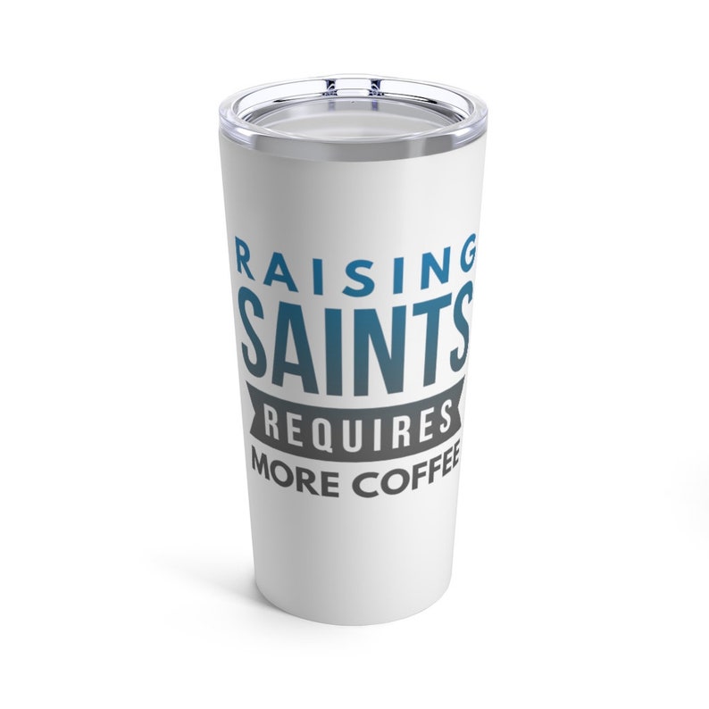 May include: White stainless steel tumbler with a blue and grey design that says "Raising Saints Requires More Coffee".