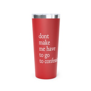 May include: Red stainless steel tumbler with a white inscription that reads "dont make me have to go to confession".