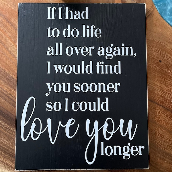 If I had to do life all over again I would find you sooner so I could love you longer wood sign | anniversary gift | wedding | bedroom decor