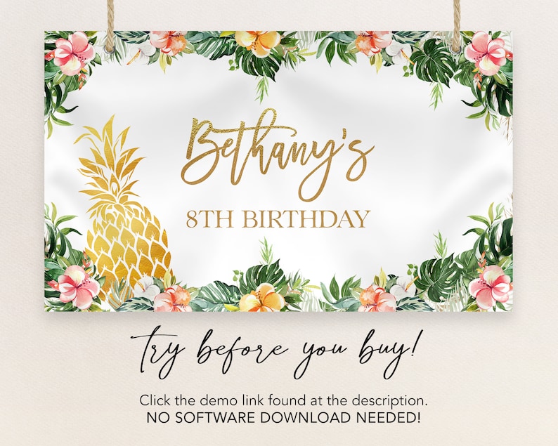 May include: A tropical themed printable banner with a pineapple and floral border. The banner says "Bethany's 8th Birthday" and "Try before you buy!"  Click the demo link found at the description. NO SOFTWARE DOWNLOAD NEEDED!"