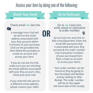 May include: A teal and white graphic with instructions on how to access your item after purchasing it on Etsy. The graphic shows two options: check your email for a link or go to Corjl.com and enter your order number and username.