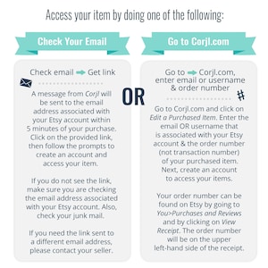 May include: A teal and white graphic with instructions on how to access your item after purchasing it on Etsy. The graphic shows two options: check your email for a link or go to Corjl.com and enter your order number and username.