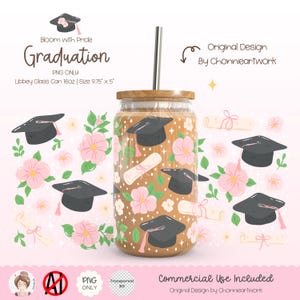 May include: A graduation themed tumbler with a brown lid and a clear glass body. The tumbler is decorated with a pattern of graduation caps, diplomas, and pink flowers. The text "Bloom with Pride Graduation" is at the top of the image. The text "PNG ONLY" is below the text "Graduation". The text "Libbey Glass Can 16oz | Size 9.75" x 5" is below the text "PNG ONLY". The text "Original Design by Chonnieartwork" is in the upper right corner of the image. The text "Commercial Use Included" is at the bottom of the image. The text "Original Design by Chonnieartwork" is below the text "Commercial Use Included".