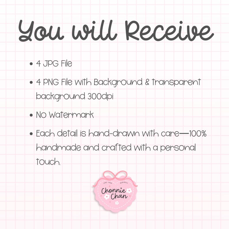 May include: A pink and white graphic with the text "You will Receive" at the top. The text lists the file types, background details, and handmade qualities. A pink heart-shaped logo with the text "Chonnie Chan" is at the bottom.