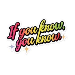 May include: A sticker with the phrase "If you know, you know" in a colorful, gradient font. The text is outlined in black and has a white border. Decorative starbursts are in the corners.