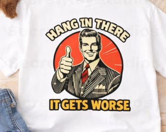 Hang In There It Gets Worse Shirt • Dark Humor • Meme Shirt • Vintage Tee • Trending TikTok Humor Shirt • Graphic Tee • Gag Gift Idea