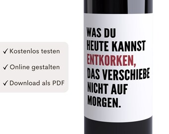 May include: A white wine bottle label with the text "WAS DU HEUTE KANNST ENTKORKEN, DAS VERSCHIEBE NICHT AUF MORGEN." in black and red lettering.