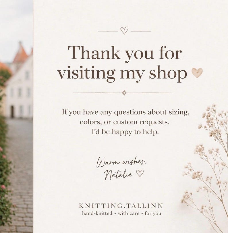 May include: A white card with dark brown text that reads: Thank you for visiting my shop. If you have any questions about sizing, colours, or custom requests, I'd be happy to help. Warm wishes, Natalie. KNITTING.TALLINN hand-knitted with care for you.