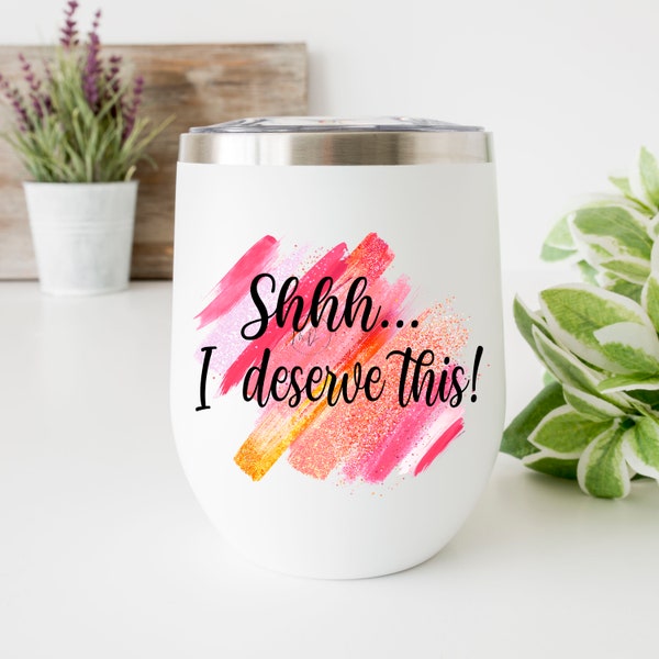 Shh I deserve this PNG, Wine Tumbler Design PNG File. Mommy Wine Tumbler PNG file