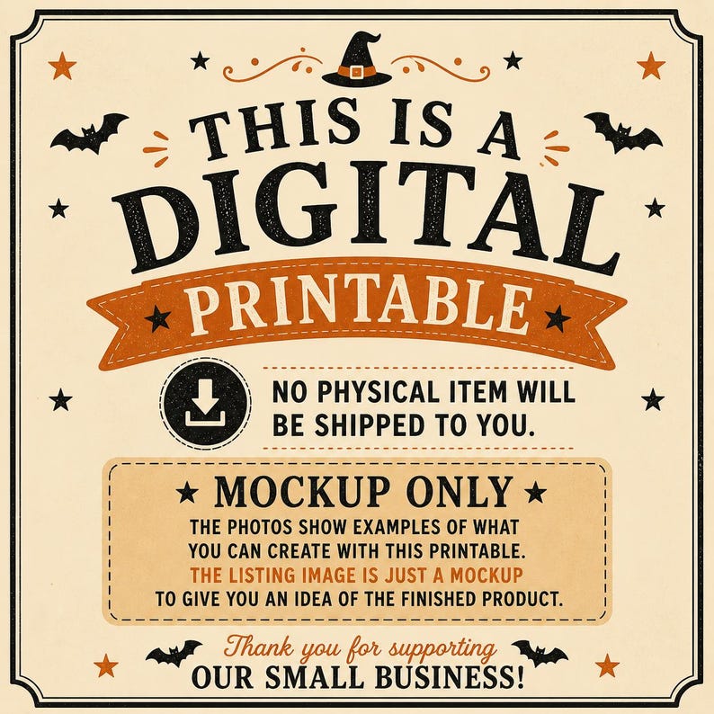 May include: A digital printable sign with a cream background, black text, and orange accents. It features a witch hat, bats, and stars. The text reads: This is a digital printable, no physical item will be shipped to you, mockup only.
