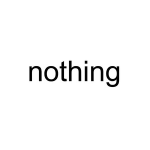 May include: The word "nothing" in a black, bold font is centered on a white background. The image is a simple, minimalist design, with the text as the primary focus.