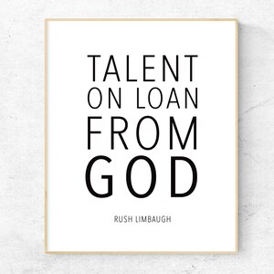 May include: A black and white printable quote on a white background with a wooden frame. The quote reads "Talent on loan from God" with the author "Rush Limbaugh" below the quote.