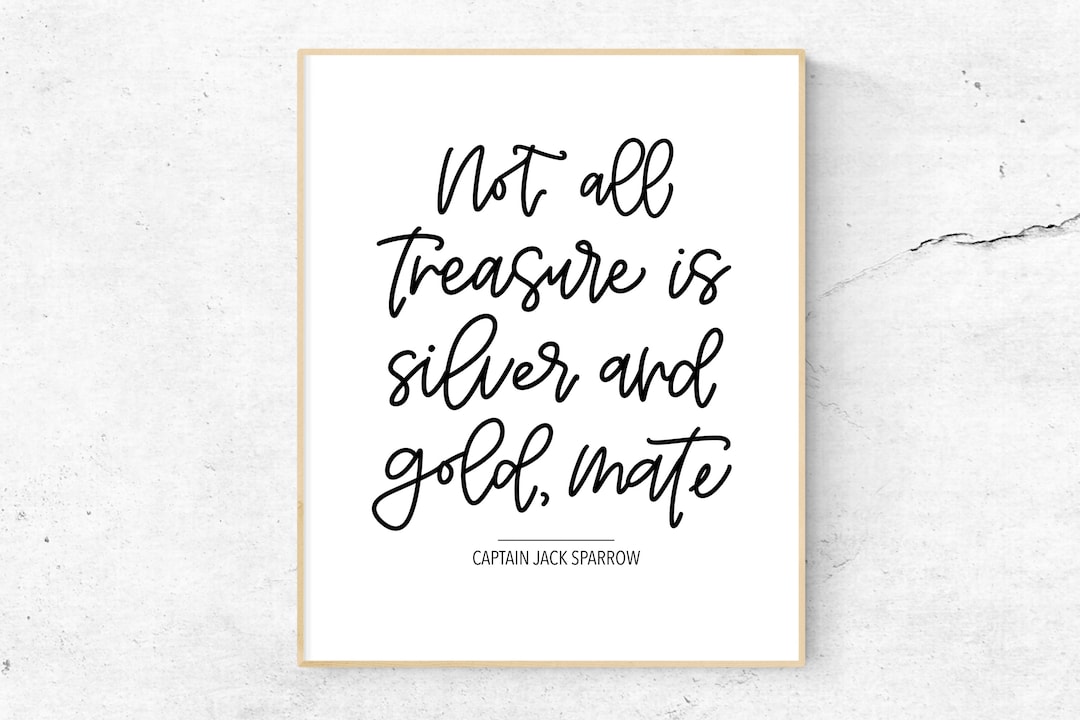 Not All Treasure Is Silver And Gold Mate