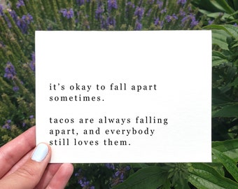 May include: White card with black text that reads "it's okay to fall apart sometimes. tacos are always falling apart, and everybody still loves them."