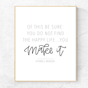 You Do Not Find the Happy Life You Make It Thomas S Monson Quote, LDS ...