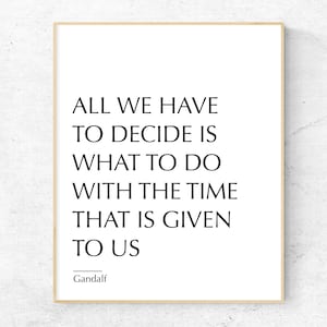 May include: Black and white typography print with the quote "All we have to decide is what to do with the time that is given to us" attributed to Gandalf.