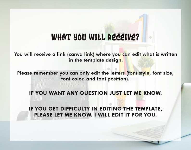 Op de afbeelding: Tekst op een witte achtergrond die luidt "WHAT YOU WILL RECEIVE?" Je ontvangt een link (Canva-link) waar je kunt bewerken wat er in het sjabloonontwerp staat. Onthoud dat je alleen de letters kunt bewerken (lettertype, lettergrootte, letterkleur en letterpositie). ALS JE VRAGEN HEBT, LAAT HET ME DAN WETEN. ALS JE PROBLEMEN HEBT MET HET BEWERKEN VAN DE TEMPLATE, LAAT HET ME DAN WETEN. IK ZAL HET VOOR JE BEWERKEN.