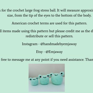 May include: Three crocheted green frog stress balls. The frogs are approximately 5 inches tall. The pattern is available for purchase.