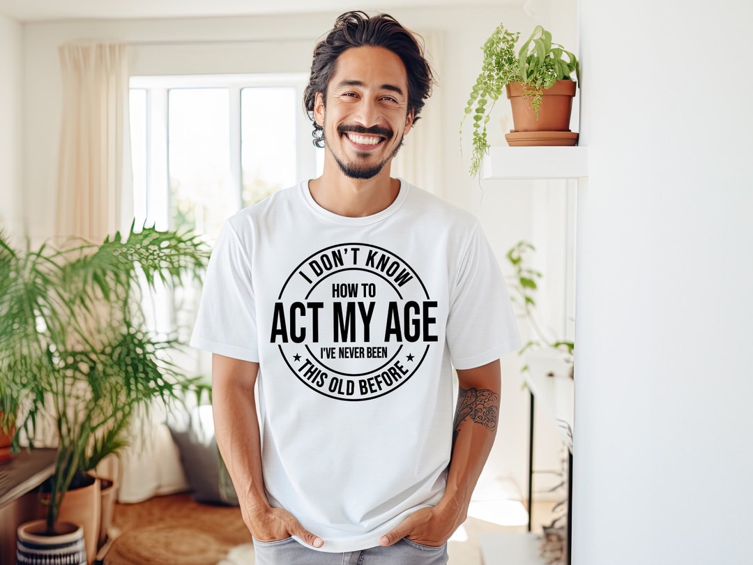 I Don't Know How to Act My Age Shirt, I've Never Been This Age Shirt