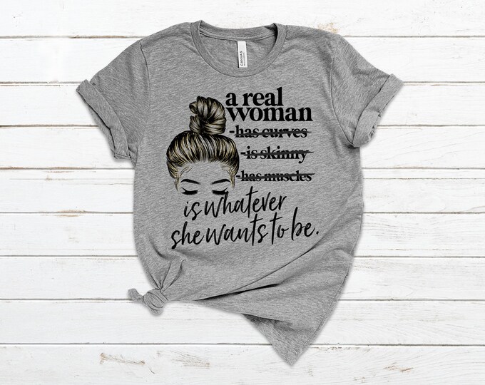 A Real Woman...is Whatever She Wants to Be! Premium t-Shirt - Avail up to 5X