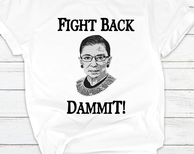Fight Back Dammit!  Women's Pro-Choice RBG T-shirt Limited Availability!
