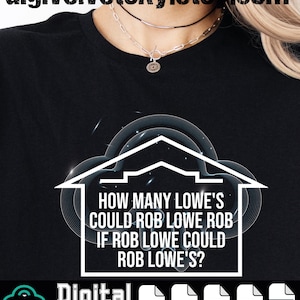 May include: Black t-shirt featuring the text "HOW MANY LOWE'S COULD ROB LOWE ROB IF ROB LOWE COULD ROB LOWE'S?" in a white house outline. The words "Digital download" and file type icons are at the bottom.