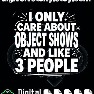 May include: Black digital download graphic with white text that reads "I ONLY CARE ABOUT OBJECT SHOWS AND LIKE 3 PEOPLE." The Etsy shop URL "digivelvetsky.etsy.com" is at the top. Includes PNG, SVG, EPS, AI, and PDF file icons.